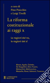 La riforma costituzionale ai raggi x. Le ragioni del no, le ragioni del sì libro di Pisicchio P. (cur.); Tivelli L. (cur.)