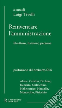 Reinventare l'amministrazione. Strutture, funzioni, persone libro di Tivelli L. (cur.)