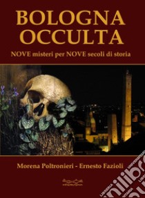 Bologna occulta. Nove misteri per nove secoli di storia libro di Poltronieri Morena; Fazioli Ernesto