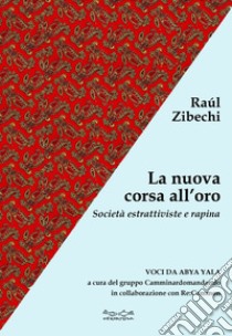 La nuova corsa all'oro. Società estrattiviste e rapina libro di Zibechi Raúl