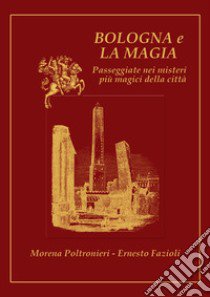 Bologna e la magia. Passeggiate nei misteri più magici della città libro di Poltronieri Morena; Fazioli Ernesto