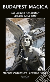Budapest magica. Un viaggio nei misteri magici della città libro di Poltronieri Morena; Fazioli Ernesto