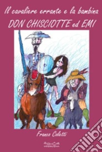 Il cavaliere errante e la bambina. Don Chisciotte ed Emi libro di Coletti Franco