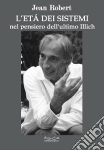 L'età dei sistemi. Nel pensiero dell'ultimo Illich libro di Robert Jean