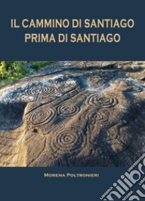 Il Cammino di Santiago prima di Santiago libro di Poltronieri Morena