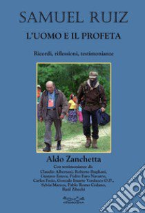 Samuel Ruiz. L'uomo e il profeta. Ricordi, riflessioni, testimonianze libro di Zanchetta Aldo