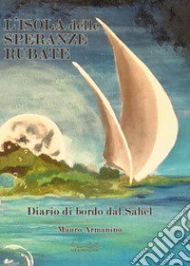 L'isola delle speranze rubate. Diario di bordo dal Sahel libro di Armanino Mauro