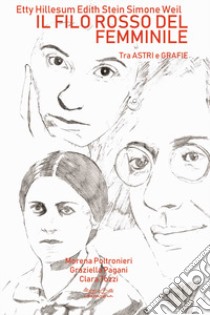 Etty Hillesum, Edith Stein, Simone Weil. Il filo rosso del femminile. Tra astri e grafie libro di Poltronieri Morena; Pagani Graziella; Tozzi Clara