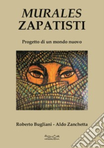 Murales zapatisti. Progetto per un mondo nuovo. Ediz. illustrata libro di Zanchetta Aldo; Bugliani Roberto