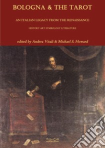 Bologna & the tarot. An italian legacy from the Renaissance history art symbology literature libro di Vitali Andrea; Howard Michael