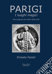 Parigi. I luoghi magici. Alla scoperta dei misteri della città libro di Fazioli Ernesto