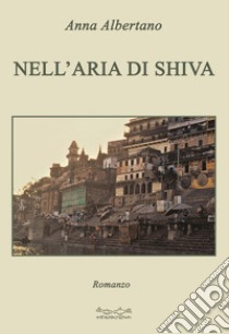 Nell'aria di Shiva libro di Albertano Anna