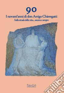 90. I novant'anni di don Arrigo Chieregatti. Sulla strada della vita... ancora e sempre libro di Poltronieri Morena