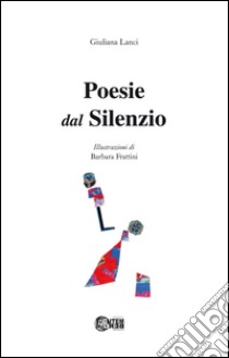 Poesie dal silenzio libro di Lanci Giuliana