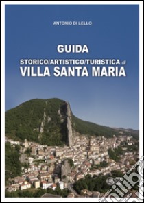 Guida storico, artistico, turistica di Villa Santa Maria libro di Di Lello Antonio