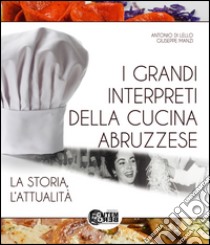 I grandi interpreti della cucina abruzzese. La storia, l'attualità libro di Di Lello Antonio; Manzi Giuseppe