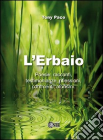 L'erbaio. Poesie, racconti, testimonianze, riflessioni, commenti, aforismi libro di Pace Tony