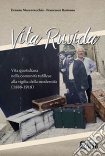 Vita ruvida. Vita quotidiana nella comunità tufillese alla vigilia della modernità (1888-1918) libro di Marcovecchio Ernano; Barisano Francesco