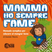 Mamma ho sempre fame. Manuale semplice per educare al mangiar bene. Ediz. per la scuola libro di Tiberio Daniela