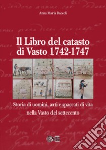 Il libro del Catasto di Vasto 1742-1747. Storia di uomini, arti e spaccati di vita nella Vasto del Settecento libro di Bacceli Anna Maria