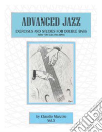 Advanced jazz. Vol. 5: Exercises and studies for double bass. Also for elettric bass libro di Marzolo Claudio