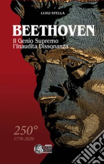 Beethoven. Il genio supremo, l'inaudita dissonanza libro di Stella Luigi