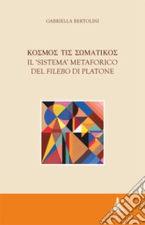 Kosmos tis somatikos. Il sistema metaforico del Filebo di Platone libro di Bertolini Gabriella