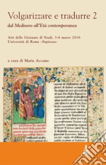 Volgarizzare e tradurre. Dal medioevo all'età contemporanea. Atti delle giornate di studi (Roma, 3-4 marzo 2016). Vol. 2 libro di Accame M. (cur.)