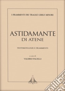 Astidamante di Atene. Testimonianze e frammenti. Ediz. multilingue libro di Pacelli V. (cur.)