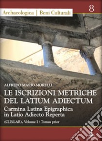 Le iscrizioni metriche del Latium Adiectum. Carmina Latina Epigraphica in Latio Adiecto Reperta (CLEiLAR). Ediz. multilingue. Vol. 1 libro di Morelli Alfredo Mario