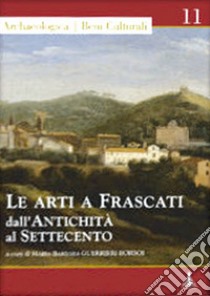 Le arti a Frascati dall'antichità al Settecento. Ediz. illustrata libro di Guerrieri Borsoi Maria Barbara