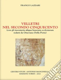 Velletri nel secondo Cinquecento. Con gli inventaria aliqua bonorum ecclesiarum redatti da Ottaviano Della Porta libro di Lazzari Franco