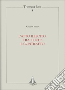 L'atto illecito: tra torto e contratto libro di Chiara Iorio