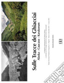 Sulle tracce dei ghiacciai. Alaska-Caucaso-Karakorum. Le fotografie contemporanee di Fabiano Ventura a confronto con le immagini storiche di cinque archivi internazionale (Roma, 14 dicembre 2014-1 marzo 2015). Ediz. italiana e inglese libro di Ventura Fabiano