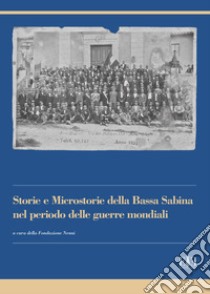Storie e microstorie della Bassa Sabina nel periodo delle guerre mondiali libro di Fondazione Pietro Nenni (cur.)