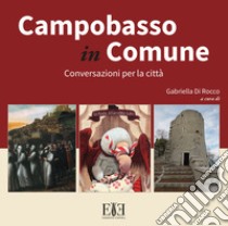 Campobasso in Comune. Conversazioni per la città libro di Di Rocco G. (cur.)