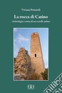 La rocca di Catino. Archeologia e storia di un castello sabino libro di Petraroli Viviana