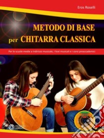 Metodo di base per chitarra classica. Per le scuole medie a indirizzo musicale, i licei musicali e i corsi preaccademici. Con CD-Audio libro di Roselli Eros