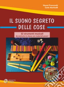 Il suono segreto delle cose. 32 strumenti musicali da costruire in classe con materiali poveri. Con DVD video libro di Martinelli Carlo; Franceschi Noemi