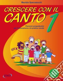 Crescere con il canto. Con File audio in streaming. Vol. 1 libro di Spaccazocchi Maurizio