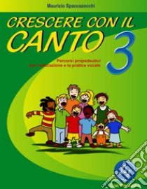 Crescere con il canto. Con File audio in streaming. Vol. 3 libro di Spaccazocchi Maurizio