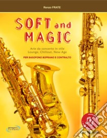 Soft and magic. Arie da concerto in stile lounge, chillout, new age. Per sassofono soprano e contralto. Con Contenuto digitale (fornito elettronicamente) libro di Frate Renzo