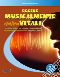 Essere musicalmente vitali. Ascoltare musica per scoprire i comportamenti energetici umani. Con File audio in streaming libro di Spaccazocchi Maurizio