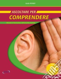 Ascoltare per comprendere. Manuale di formazione dell'orecchio musicale. Con File audio in streaming libro di Peyrot Cécile