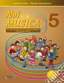 Noi e la musica. Percorsi propedeutici per l'insegnamento della musica nella scuola primaria. Con File audio in streaming. Vol. 5 libro di Perini Lanfranco; Spaccazocchi Maurizio