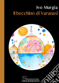 Il becchino di Varanasi libro di Murgia Ivo