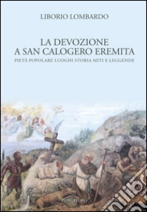 La devozione a San Calogero eremita. Pietà popolare, luoghi, storia, miti e leggende libro di Lombardo Liborio