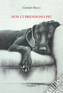 Non ci prendono più libro di Rucci Carmelo