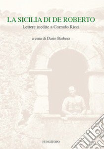 La Sicilia di De Roberto. Lettere inedite a Corrado Ricci libro di Barbera D. (cur.)