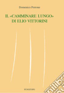 Il «camminare lungo» di Elio Vittorini libro di Perrone Domenica